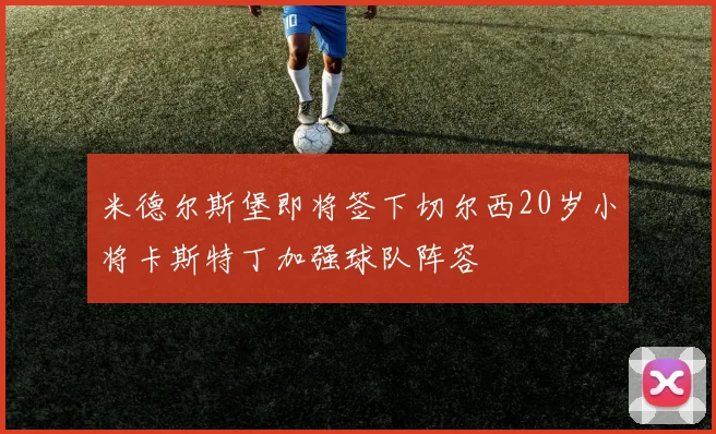 米德尔斯堡即将签下切尔西20岁小将卡斯特丁加强球队阵容