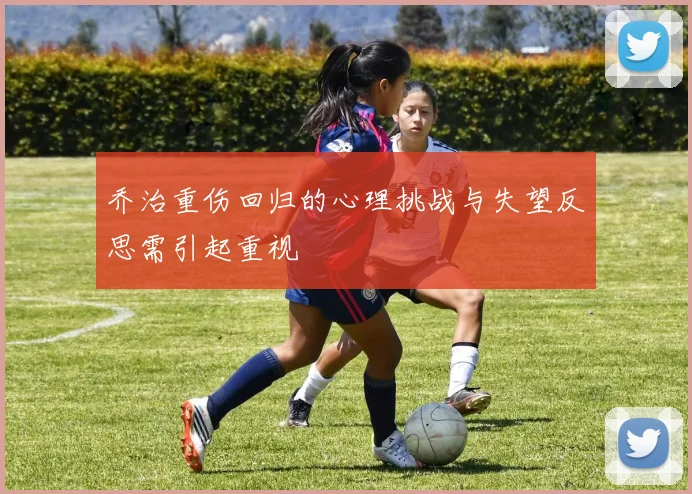 乔治重伤回归的心理挑战与失望反思需引起重视