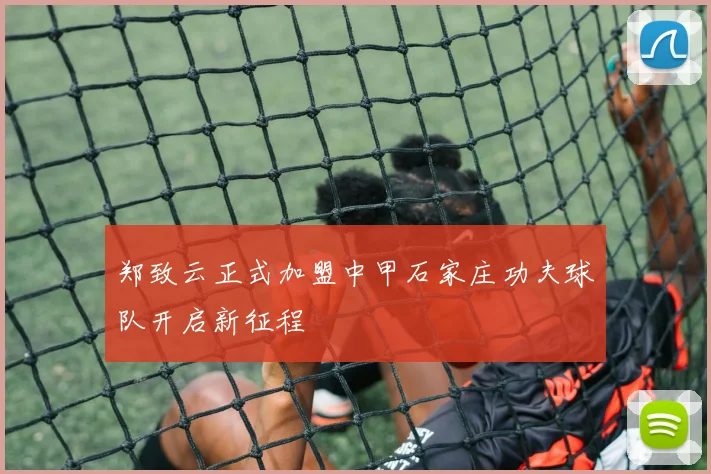郑致云正式加盟中甲石家庄功夫球队开启新征程