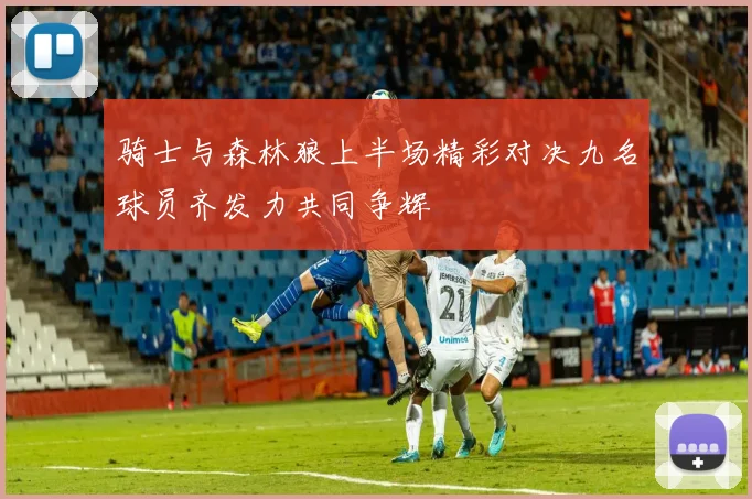 骑士与森林狼上半场精彩对决九名球员齐发力共同争辉
