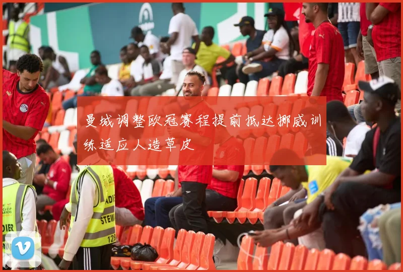 曼城调整欧冠赛程提前抵达挪威训练适应人造草皮